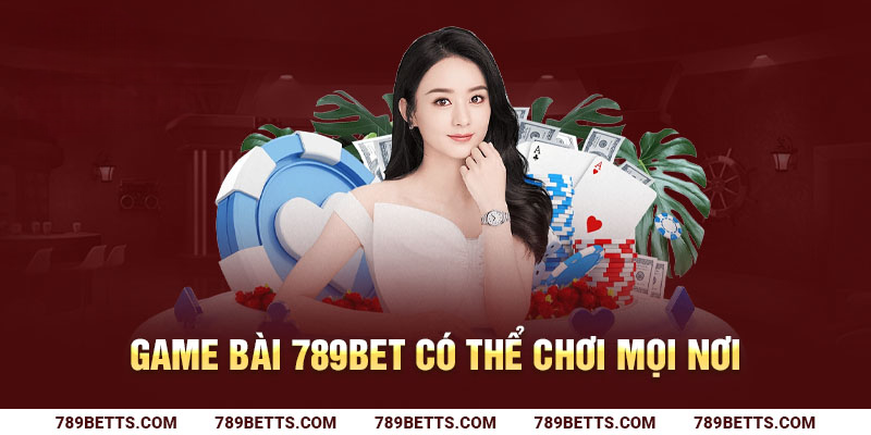 Game bài 789BET có thể chơi mọi nơi