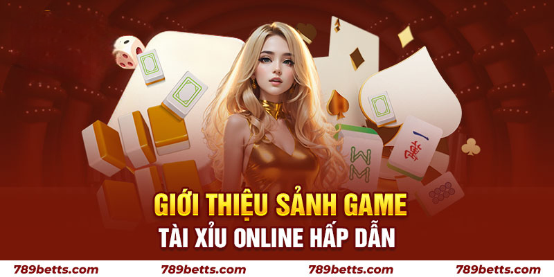 Giới thiệu sảnh game tài xỉu 789BET online hấp dẫn