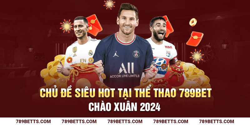 Chủ đề siêu hot tại thể thao 789BET chào xuân 2024